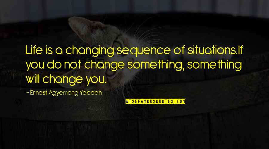 Moonwalk Quotes By Ernest Agyemang Yeboah: Life is a changing sequence of situations.If you Moonwalk Quotes By Ernest Agyemang Yeboah: Life is a changing sequence of situations.If you