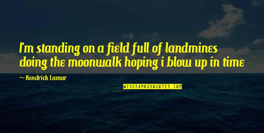Moonwalk Quotes By Kendrick Lamar: I'm standing on a field full of landmines Moonwalk Quotes By Kendrick Lamar: I'm standing on a field full of landmines