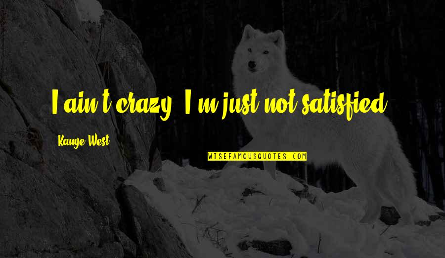 Moony Harry Quotes By Kanye West: I ain't crazy, I'm just not satisfied.