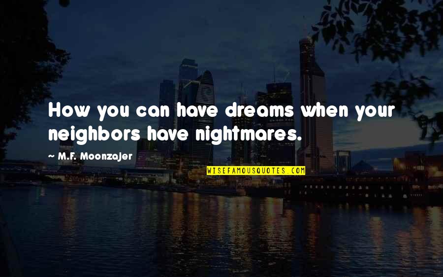Moonzajer Quotes By M.F. Moonzajer: How you can have dreams when your neighbors Moonzajer Quotes By M.F. Moonzajer: How you can have dreams when your neighbors