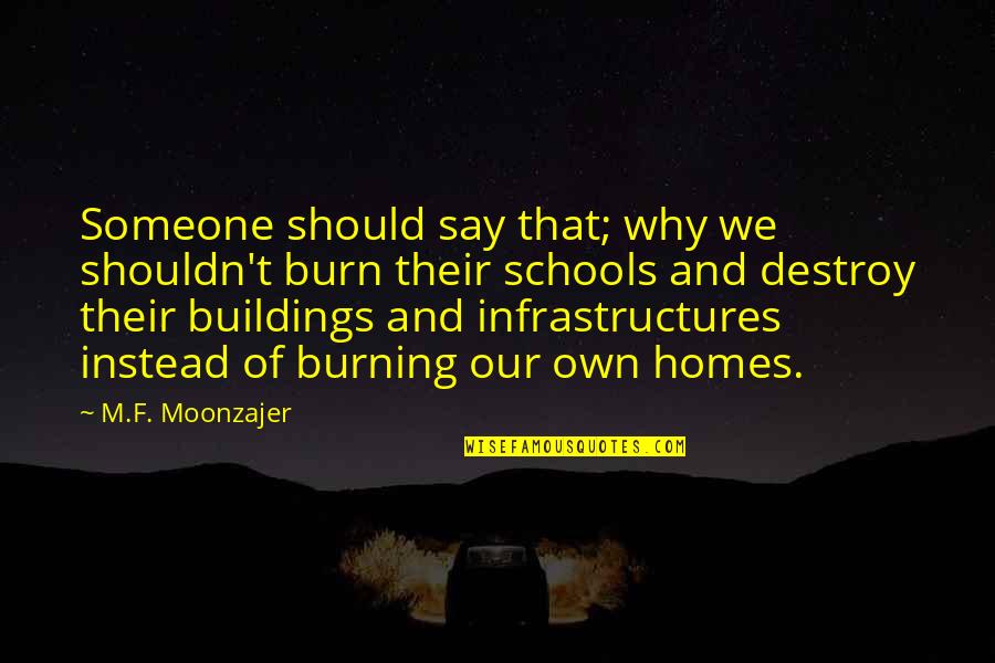 Moonzajer Quotes By M.F. Moonzajer: Someone should say that; why we shouldn't burn Moonzajer Quotes By M.F. Moonzajer: Someone should say that; why we shouldn't burn
