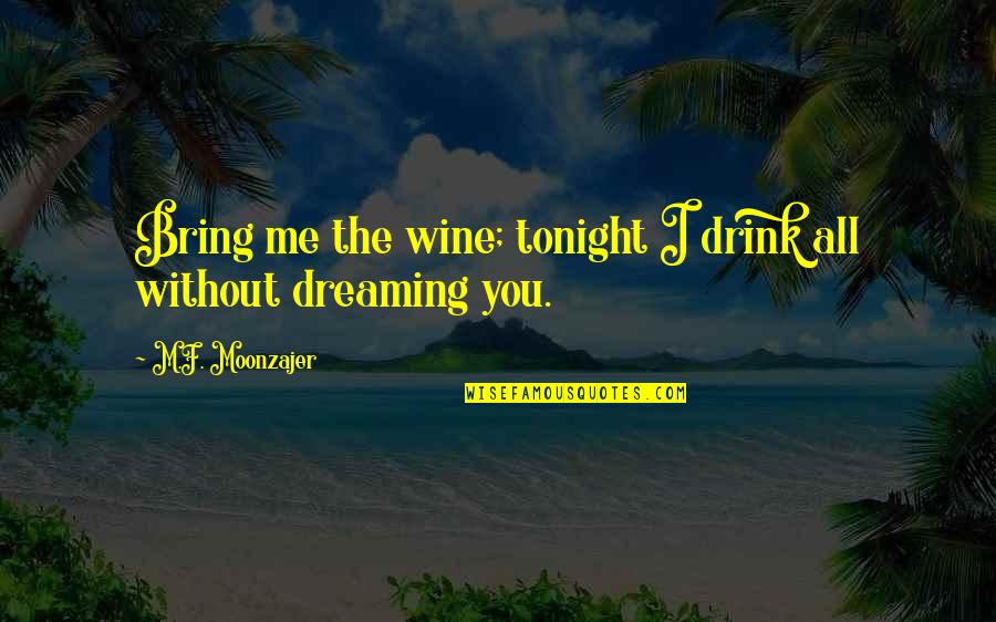 Moonzajer Quotes By M.F. Moonzajer: Bring me the wine; tonight I drink all Moonzajer Quotes By M.F. Moonzajer: Bring me the wine; tonight I drink all