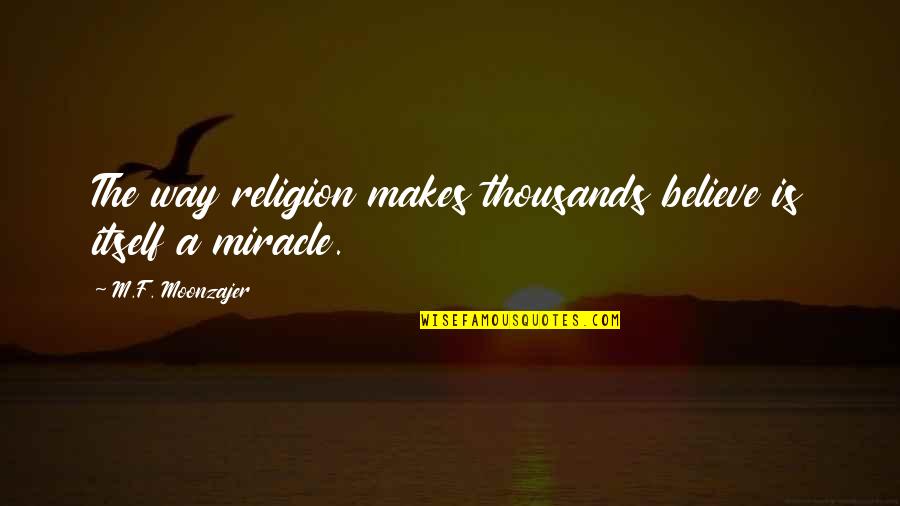 Moonzajer Quotes By M.F. Moonzajer: The way religion makes thousands believe is itself Moonzajer Quotes By M.F. Moonzajer: The way religion makes thousands believe is itself