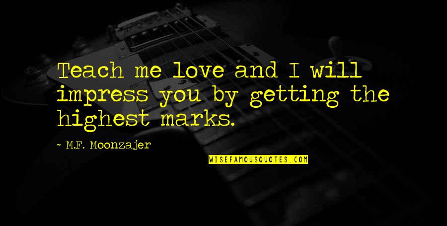 Moonzajer Quotes By M.F. Moonzajer: Teach me love and I will impress you Moonzajer Quotes By M.F. Moonzajer: Teach me love and I will impress you
