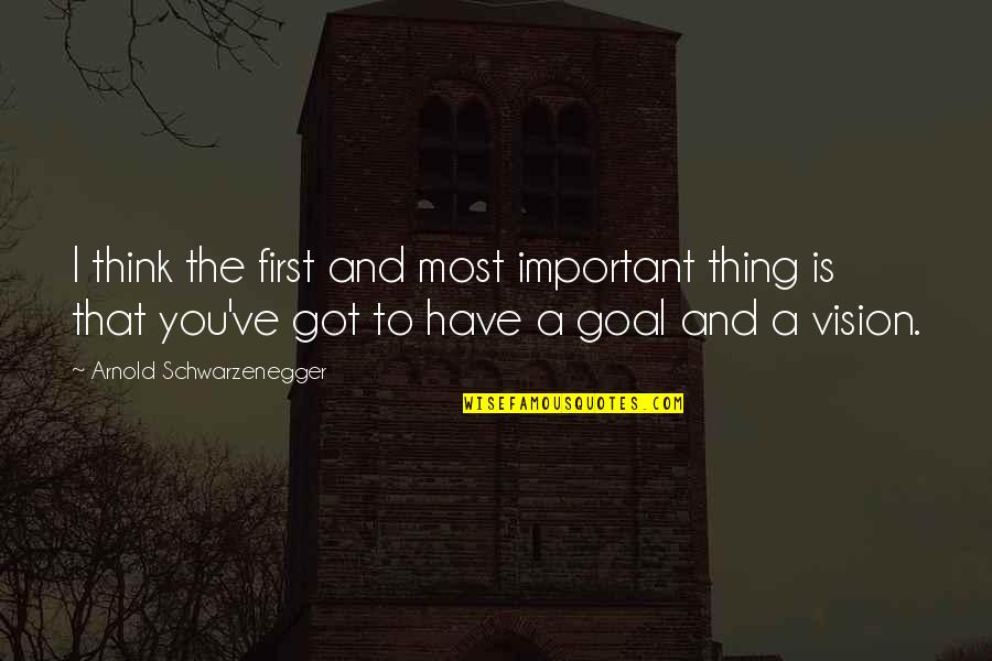 Moooo Quotes By Arnold Schwarzenegger: I think the first and most important thing