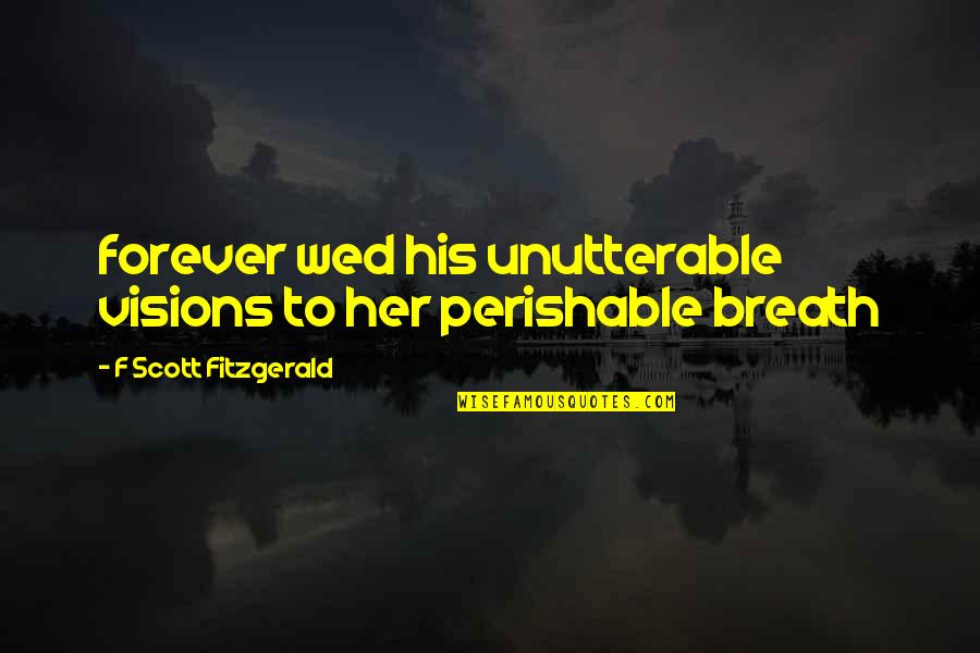 Mooooo Quotes By F Scott Fitzgerald: forever wed his unutterable visions to her perishable Mooooo Quotes By F Scott Fitzgerald: forever wed his unutterable visions to her perishable