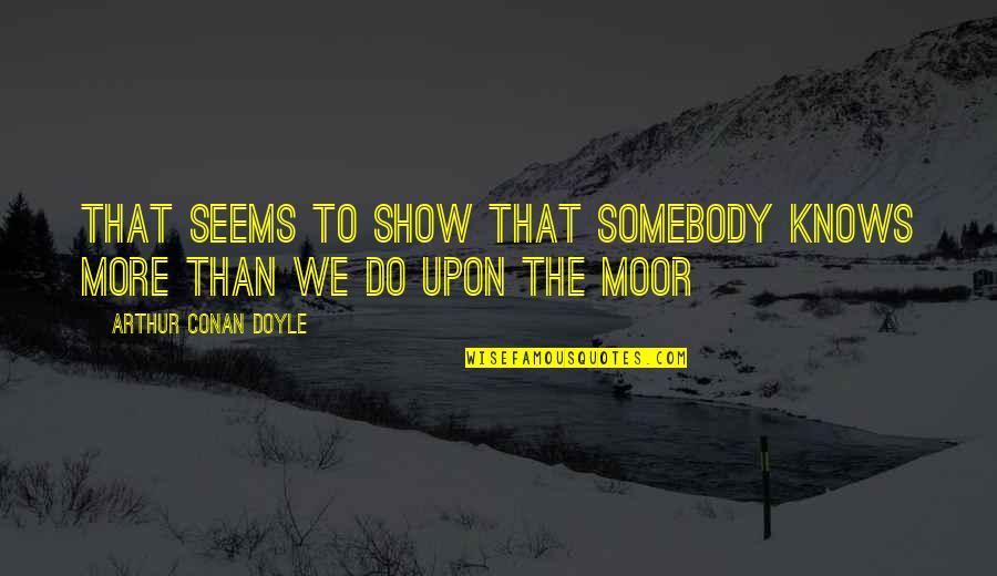 Moor Quotes By Arthur Conan Doyle: That seems to show that somebody knows more