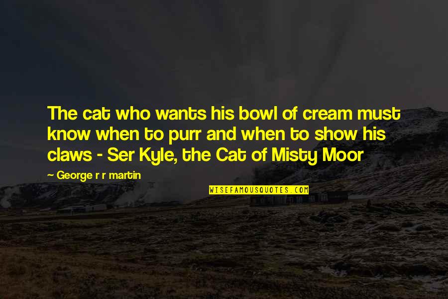 Moor Quotes By George R R Martin: The cat who wants his bowl of cream