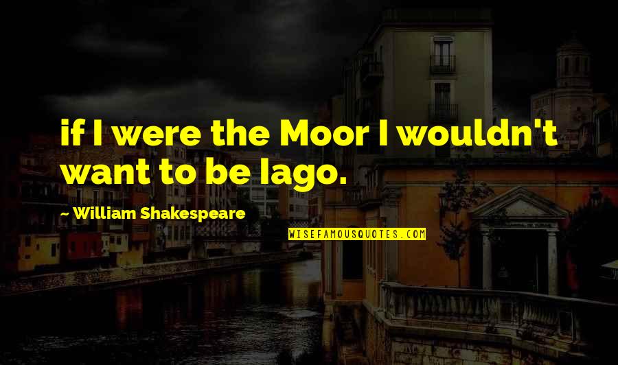Moor Quotes By William Shakespeare: if I were the Moor I wouldn't want