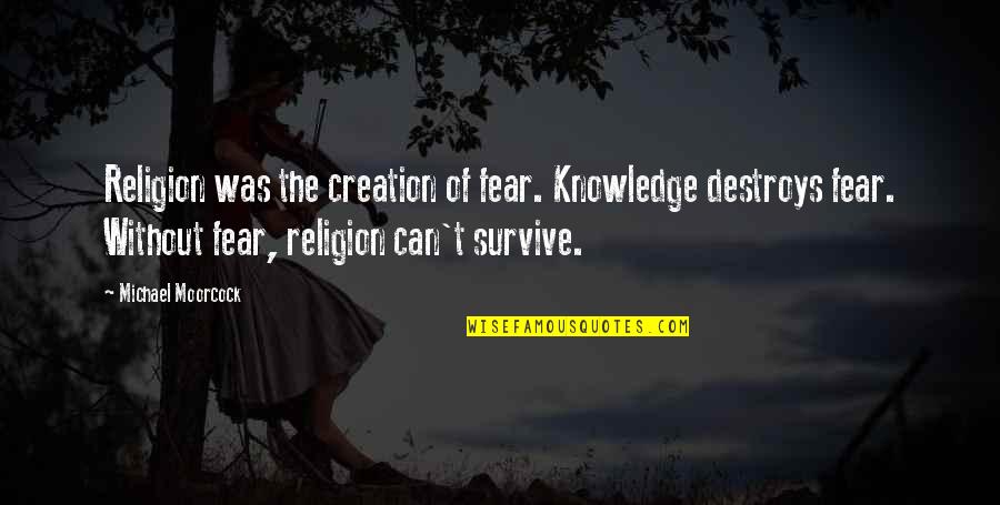 Moorcock's Quotes By Michael Moorcock: Religion was the creation of fear. Knowledge destroys