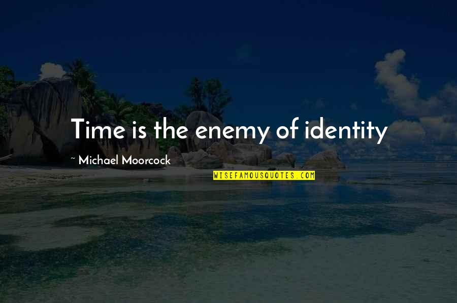 Moorcock's Quotes By Michael Moorcock: Time is the enemy of identity