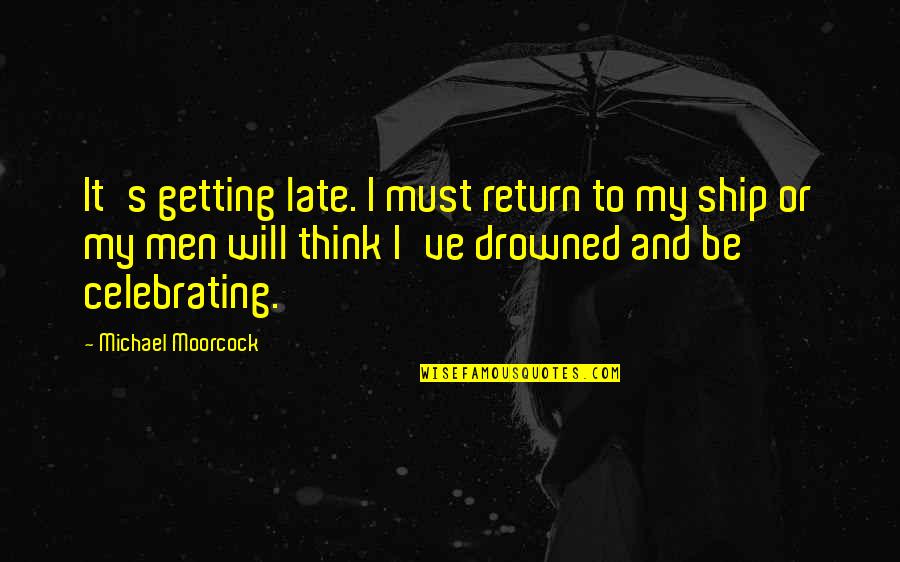 Moorcock's Quotes By Michael Moorcock: It's getting late. I must return to my