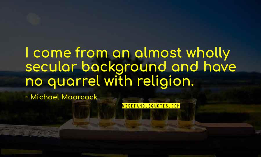 Moorcock's Quotes By Michael Moorcock: I come from an almost wholly secular background