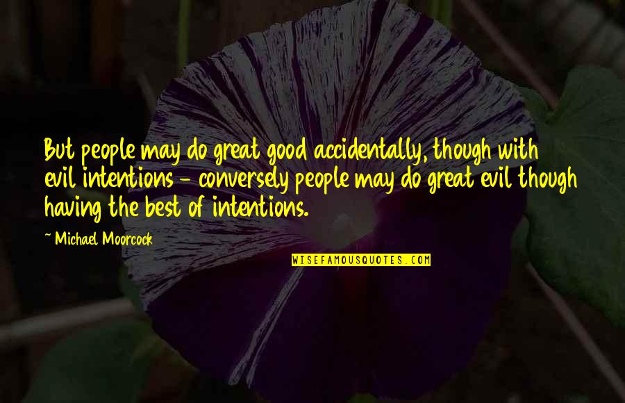 Moorcock's Quotes By Michael Moorcock: But people may do great good accidentally, though