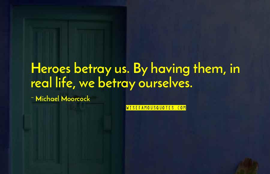 Moorcock's Quotes By Michael Moorcock: Heroes betray us. By having them, in real