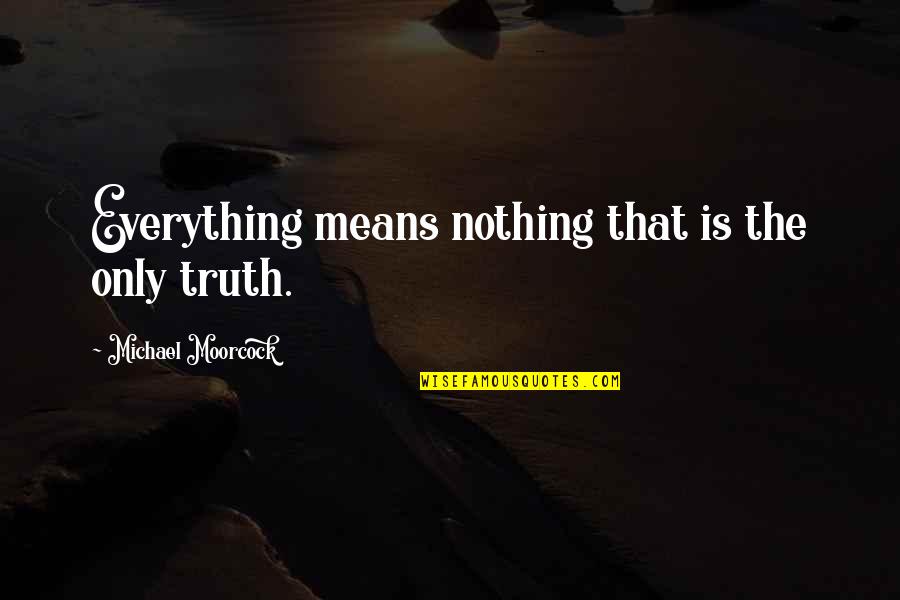 Moorcock's Quotes By Michael Moorcock: Everything means nothing that is the only truth.