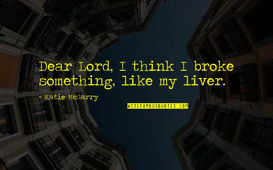 Moorden Beernem Quotes By Katie McGarry: Dear Lord, I think I broke something, like Moorden Beernem Quotes By Katie McGarry: Dear Lord, I think I broke something, like