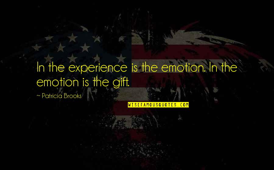 Moorden Beernem Quotes By Patricia Brooks: In the experience is the emotion. In the Moorden Beernem Quotes By Patricia Brooks: In the experience is the emotion. In the