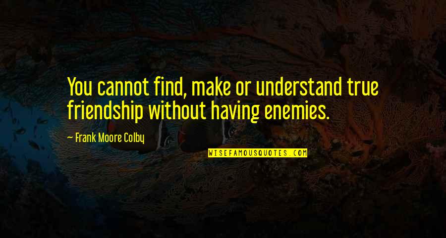 Moore Quotes By Frank Moore Colby: You cannot find, make or understand true friendship