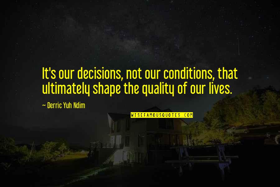 Moorea Hilton Quotes By Derric Yuh Ndim: It's our decisions, not our conditions, that ultimately Moorea Hilton Quotes By Derric Yuh Ndim: It's our decisions, not our conditions, that ultimately