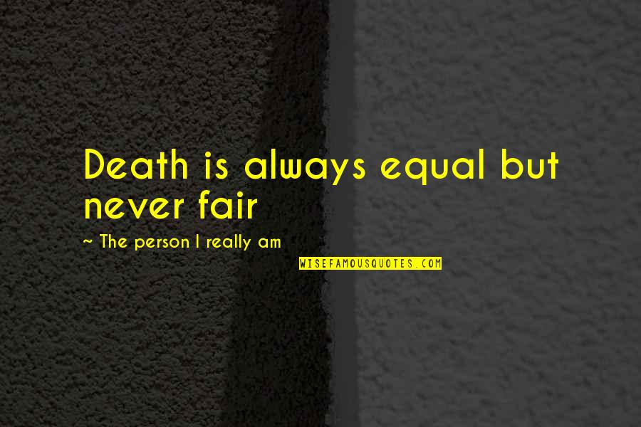 Moorers Bait Quotes By The Person I Really Am: Death is always equal but never fair Moorers Bait Quotes By The Person I Really Am: Death is always equal but never fair