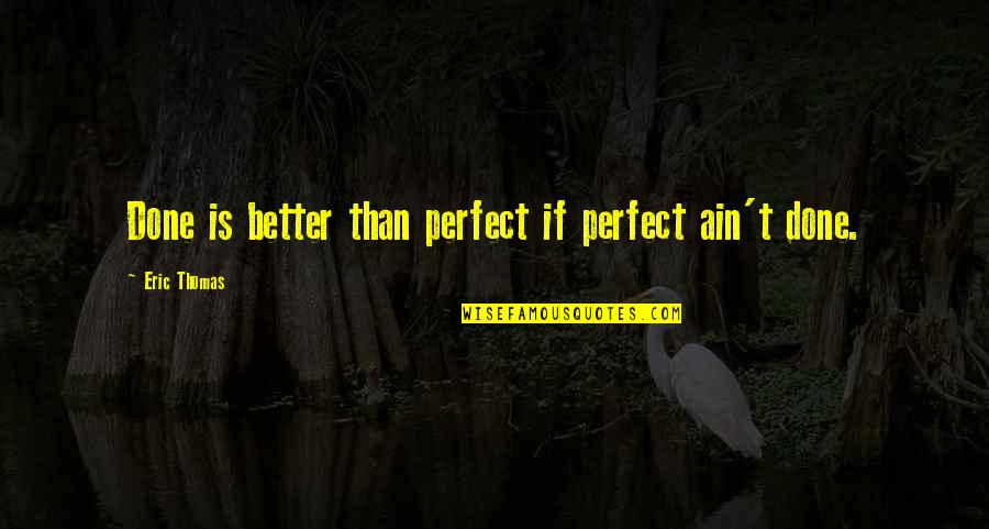 Moorhens Eat Quotes By Eric Thomas: Done is better than perfect if perfect ain't