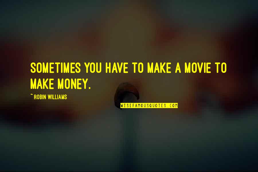 Moorings Quotes By Robin Williams: Sometimes you have to make a movie to