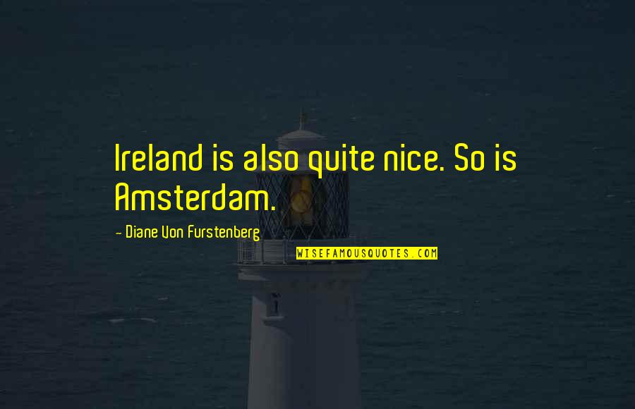 Moorjani Tiffin Quotes By Diane Von Furstenberg: Ireland is also quite nice. So is Amsterdam.