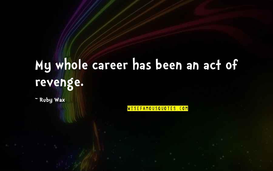 Moors Wuthering Heights Quotes By Ruby Wax: My whole career has been an act of Moors Wuthering Heights Quotes By Ruby Wax: My whole career has been an act of