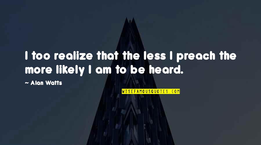 Moorsel B B Quotes By Alan Watts: I too realize that the less I preach
