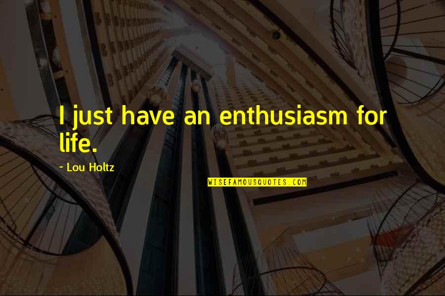 Moorthy Ghurulakshmi Quotes By Lou Holtz: I just have an enthusiasm for life.