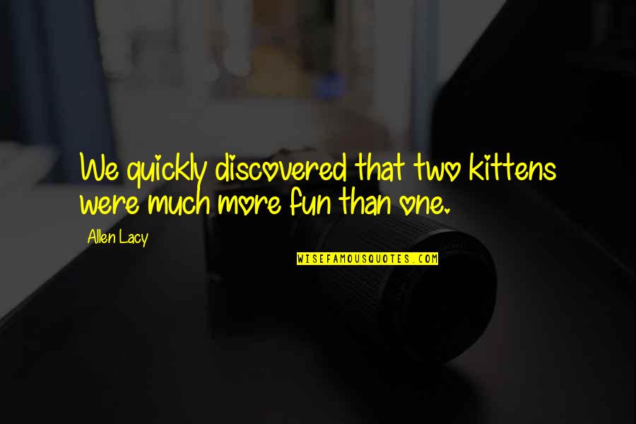 Moorthy Selvaraj Quotes By Allen Lacy: We quickly discovered that two kittens were much
