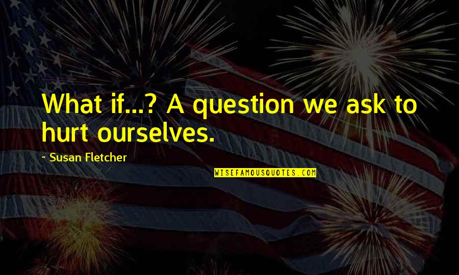 Moory Console Quotes By Susan Fletcher: What if...? A question we ask to hurt