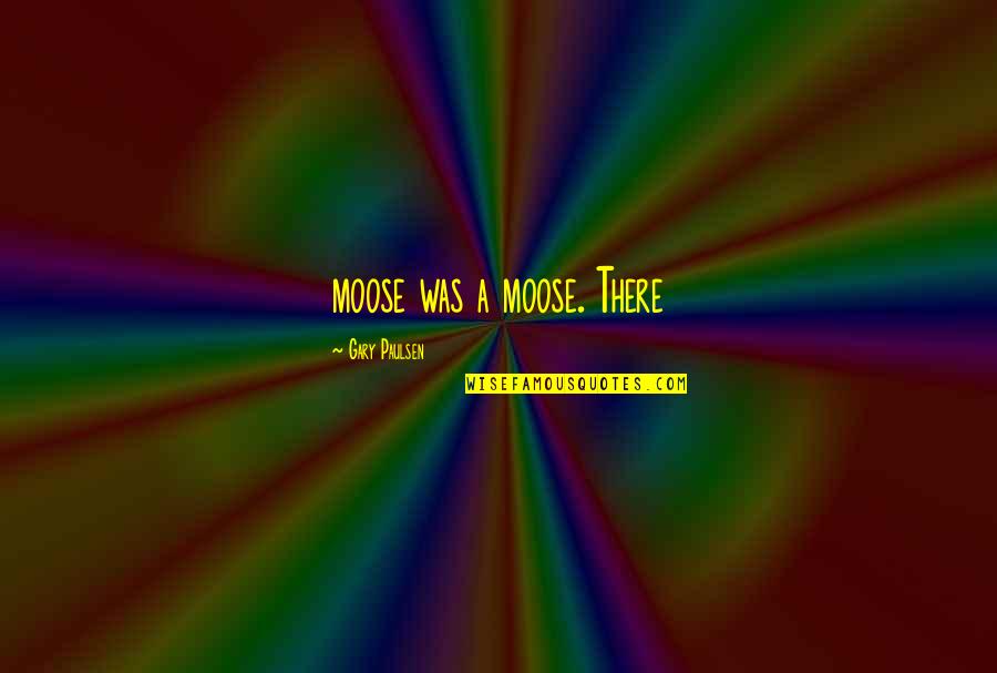 Moose's Quotes By Gary Paulsen: moose was a moose. There Moose's Quotes By Gary Paulsen: moose was a moose. There