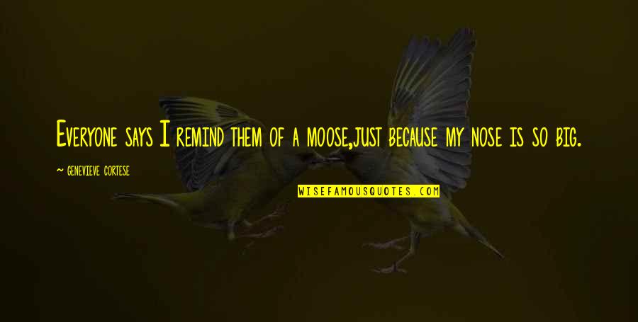 Moose's Quotes By Genevieve Cortese: Everyone says I remind them of a moose,just Moose's Quotes By Genevieve Cortese: Everyone says I remind them of a moose,just