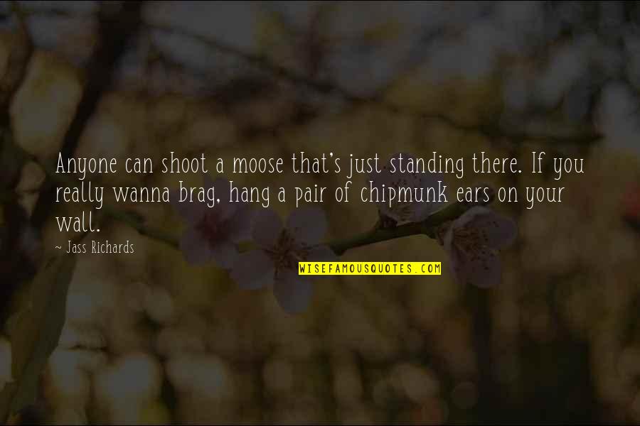 Moose's Quotes By Jass Richards: Anyone can shoot a moose that's just standing Moose's Quotes By Jass Richards: Anyone can shoot a moose that's just standing