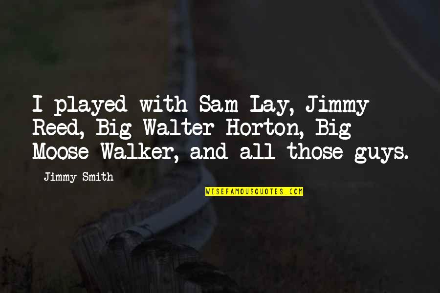 Moose's Quotes By Jimmy Smith: I played with Sam Lay, Jimmy Reed, Big Moose's Quotes By Jimmy Smith: I played with Sam Lay, Jimmy Reed, Big