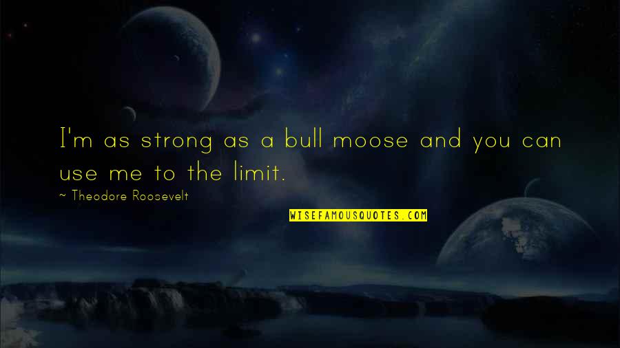 Moose's Quotes By Theodore Roosevelt: I'm as strong as a bull moose and