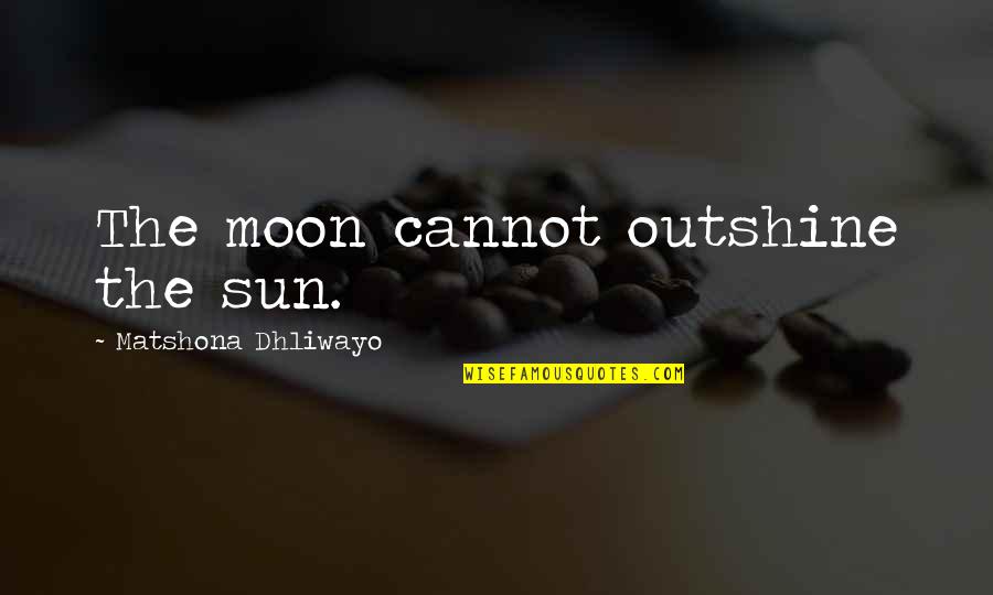 Mooshum The Round House Quotes By Matshona Dhliwayo: The moon cannot outshine the sun.