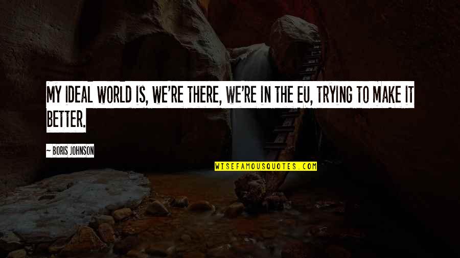 Mootwa Quotes By Boris Johnson: My ideal world is, we're there, we're in