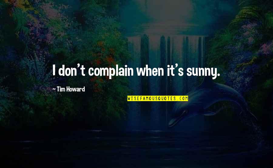 Mooty And Associates Quotes By Tim Howard: I don't complain when it's sunny. Mooty And Associates Quotes By Tim Howard: I don't complain when it's sunny.