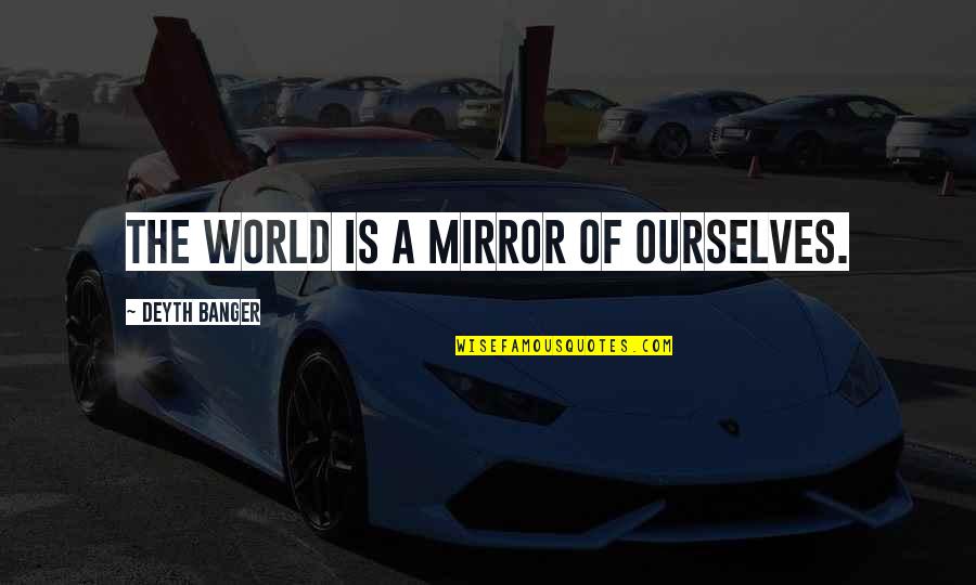 Mooty Fool Quotes By Deyth Banger: The world is a mirror of ourselves. Mooty Fool Quotes By Deyth Banger: The world is a mirror of ourselves.