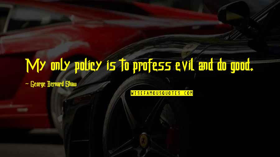 Mooty Fool Quotes By George Bernard Shaw: My only policy is to profess evil and Mooty Fool Quotes By George Bernard Shaw: My only policy is to profess evil and