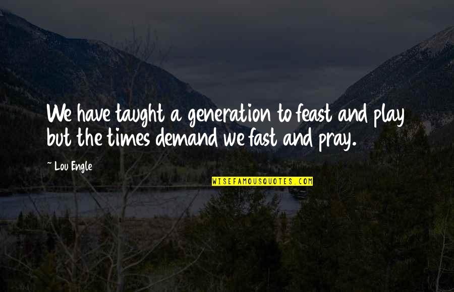 Moozhikkara Pin Quotes By Lou Engle: We have taught a generation to feast and