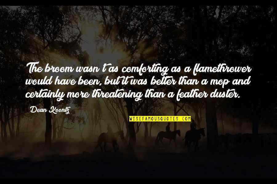Mop Quotes By Dean Koontz: The broom wasn't as comforting as a flamethrower Mop Quotes By Dean Koontz: The broom wasn't as comforting as a flamethrower