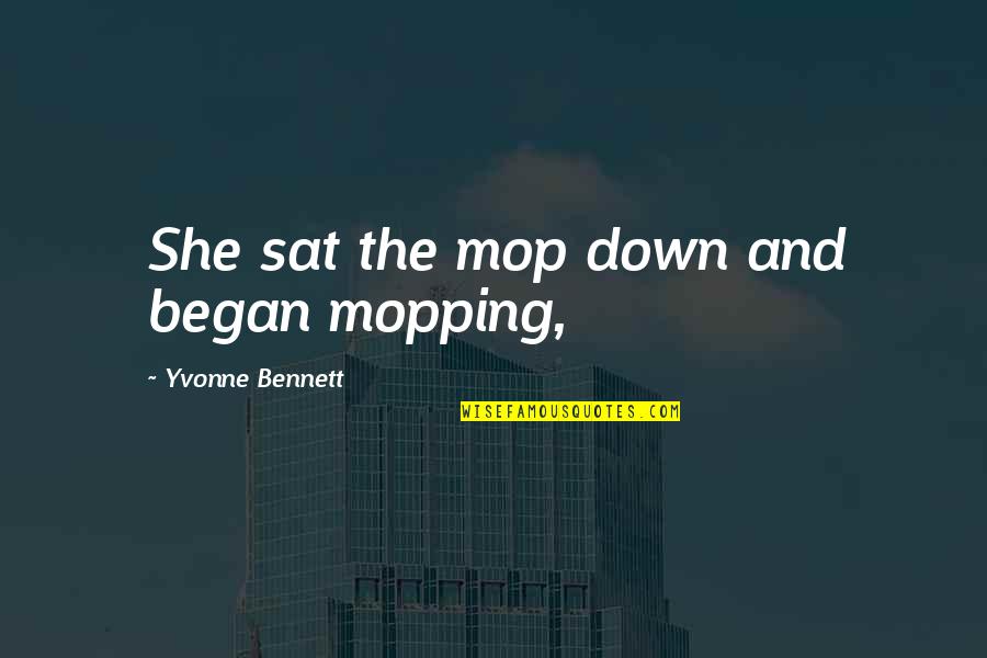 Mop Quotes By Yvonne Bennett: She sat the mop down and began mopping, Mop Quotes By Yvonne Bennett: She sat the mop down and began mopping,