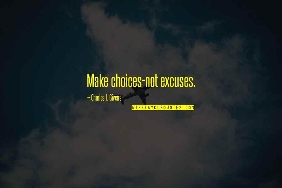 Mopatis Quotes By Charles J. Givens: Make choices-not excuses.
