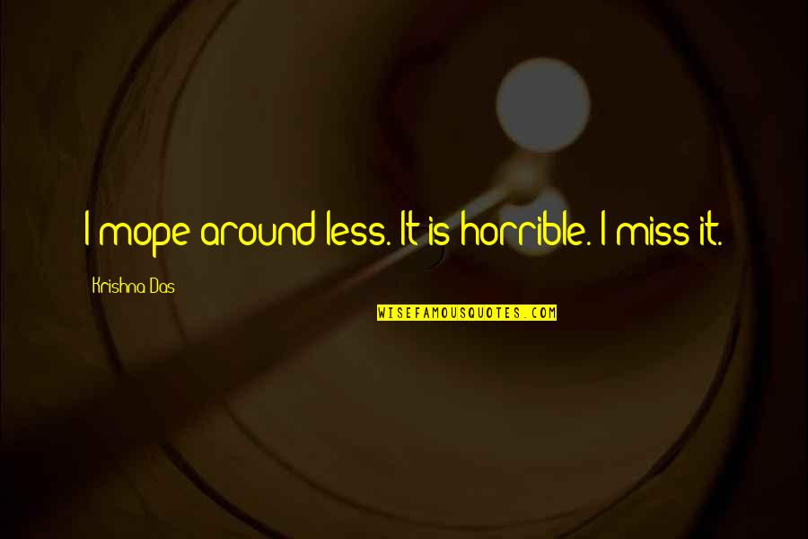 Mope Quotes By Krishna Das: I mope around less. It is horrible. I Mope Quotes By Krishna Das: I mope around less. It is horrible. I