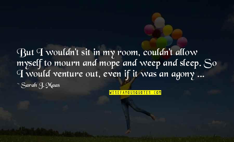 Mope Quotes By Sarah J. Maas: But I wouldn't sit in my room, couldn't Mope Quotes By Sarah J. Maas: But I wouldn't sit in my room, couldn't