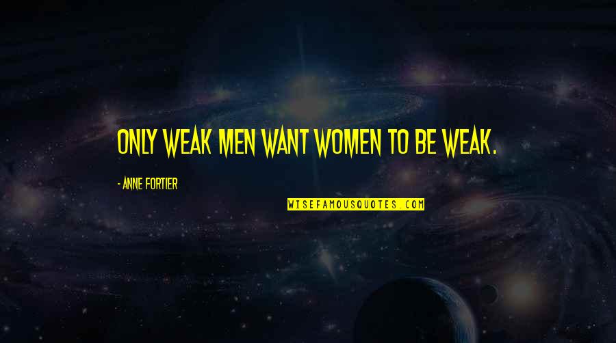 Mopeds Scooters Quotes By Anne Fortier: Only weak men want women to be weak. Mopeds Scooters Quotes By Anne Fortier: Only weak men want women to be weak.